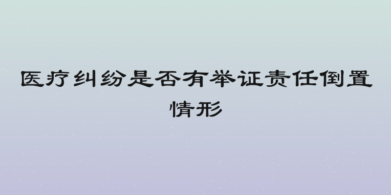 医疗纠纷是否有举证责任倒置情形