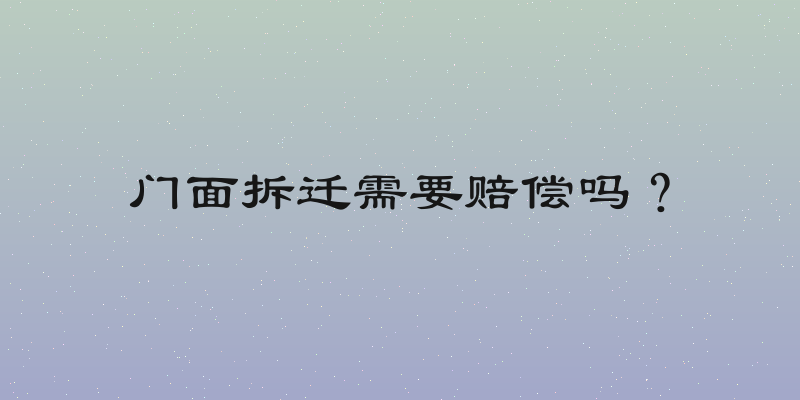 门面拆迁需要赔偿吗？