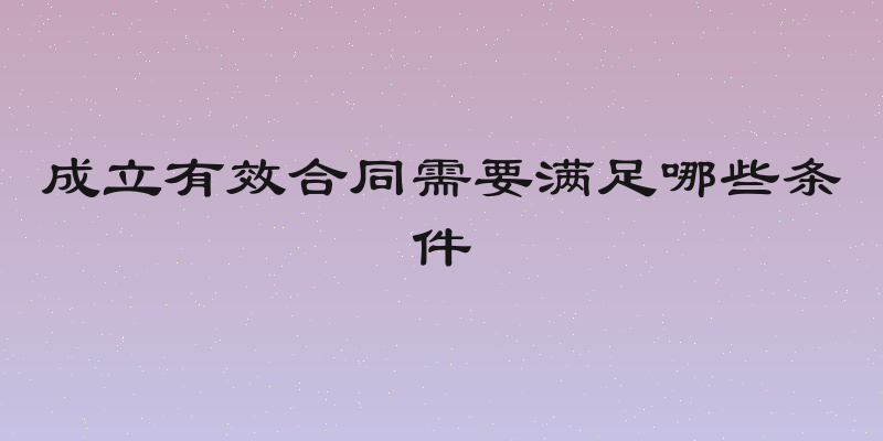 成立有效合同需要满足哪些条件