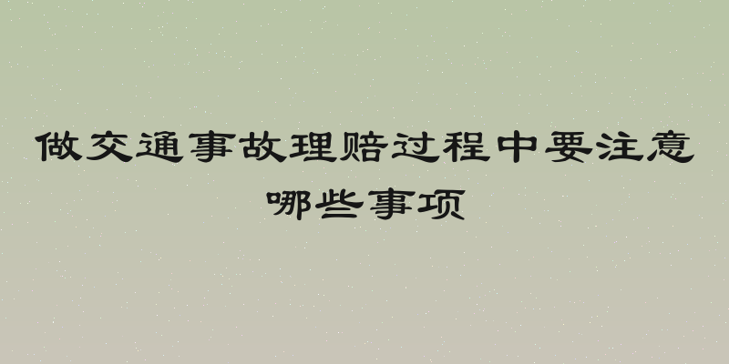 做交通事故理赔过程中要注意哪些事项