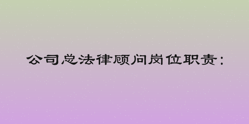 公司总法律顾问岗位职责: