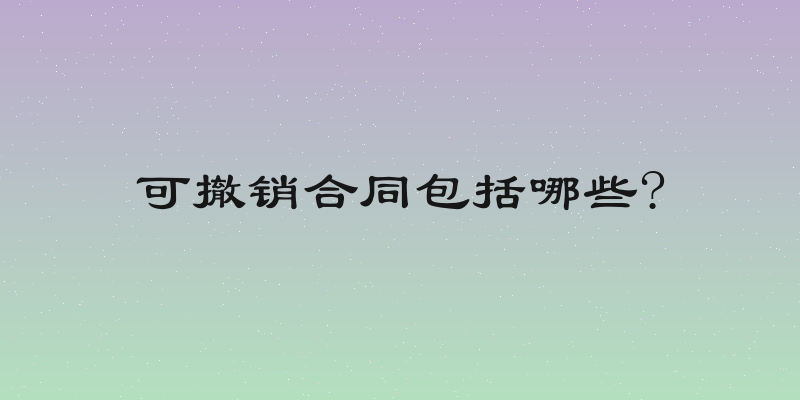 可撤销合同包括哪些?