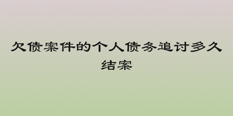 欠债案件的个人债务追讨多久结案