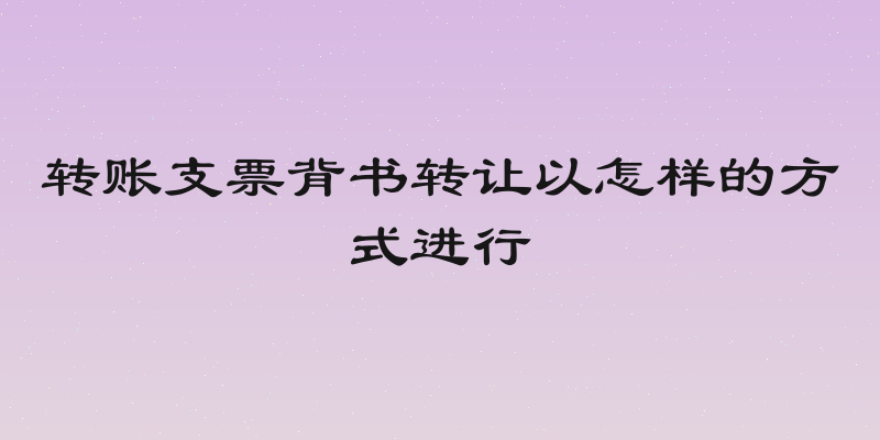 转账支票背书转让以怎样的方式进行