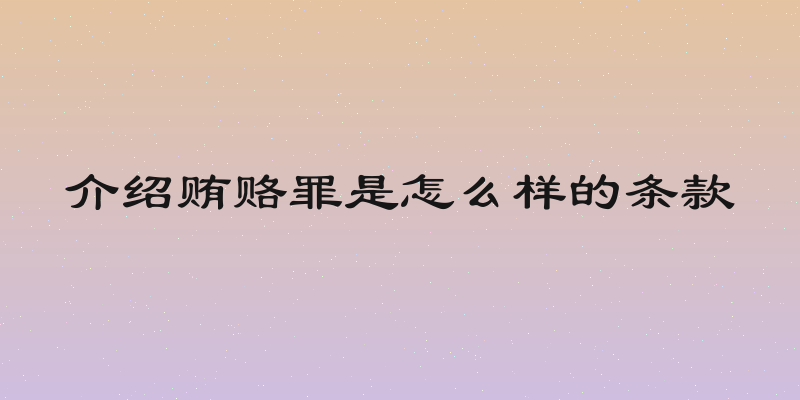 介绍贿赂罪是怎么样的条款