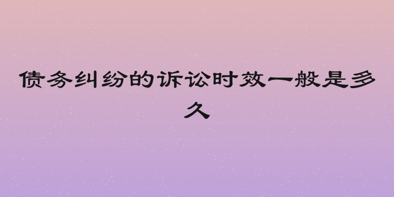 债务纠纷的诉讼时效一般是多久