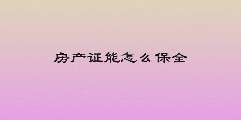 房产证能怎么保全