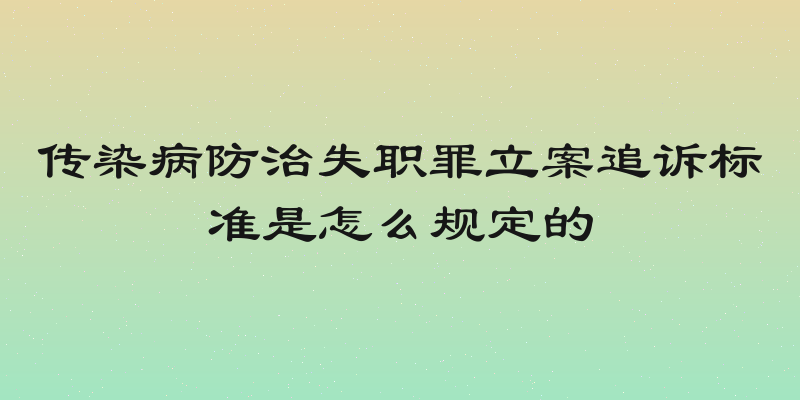 传染病防治失职罪立案追诉标准是怎么规定的