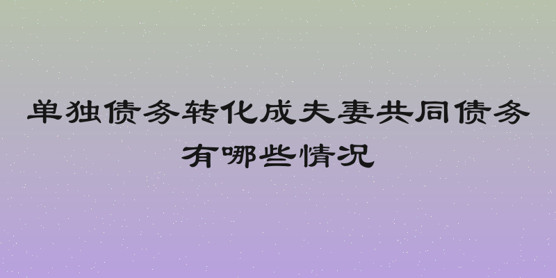 单独债务转化成夫妻共同债务有哪些情况