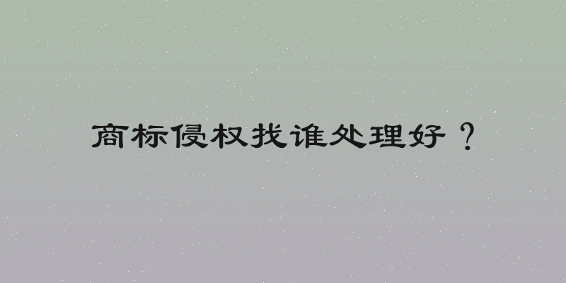商标侵权找谁处理好？