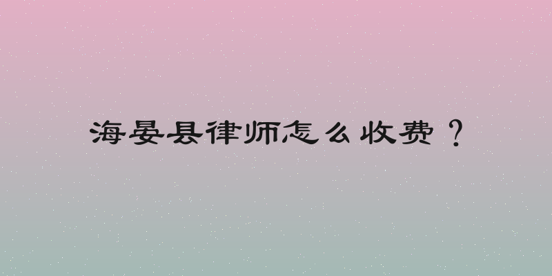 海晏县律师怎么收费？
