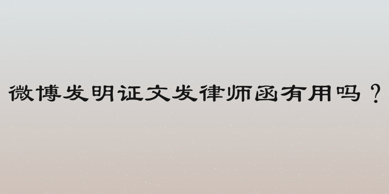 微博发明证文发律师函有用吗？