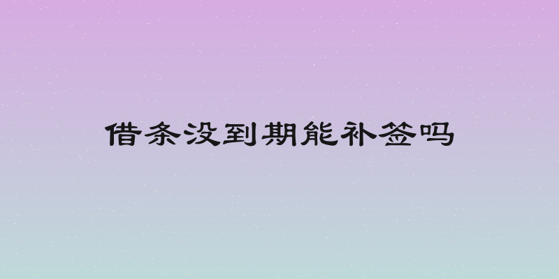 借条没到期能补签吗