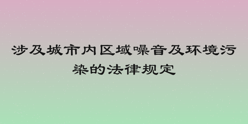 涉及城市内区域噪音及环境污染的法律规定