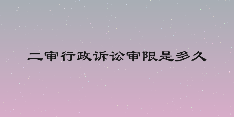 二审行政诉讼审限是多久