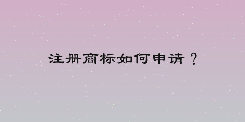 注册商标如何申请？