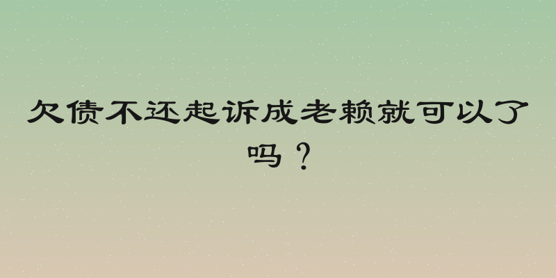 欠债不还起诉成老赖就可以了吗？