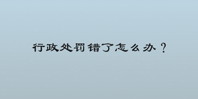 行政处罚错了怎么办？