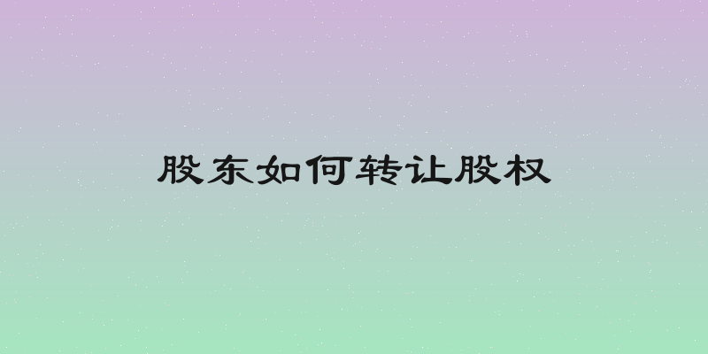 股东如何转让股权