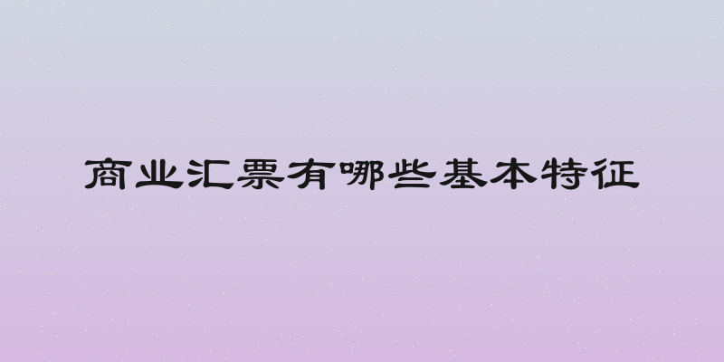 商业汇票有哪些基本特征