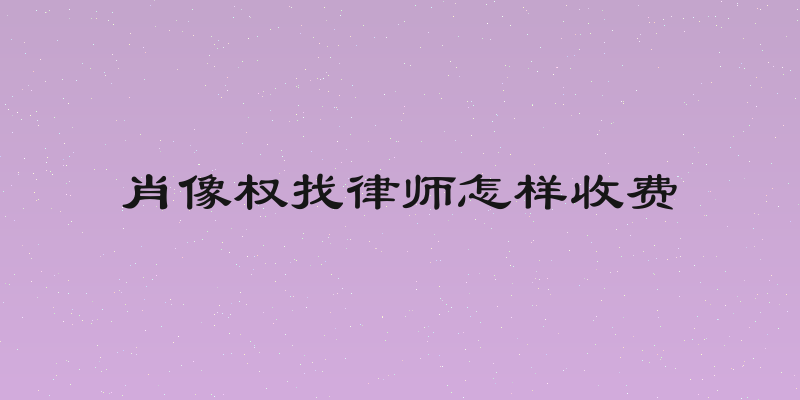 肖像权找律师怎样收费