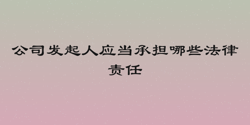 公司发起人应当承担哪些法律责任