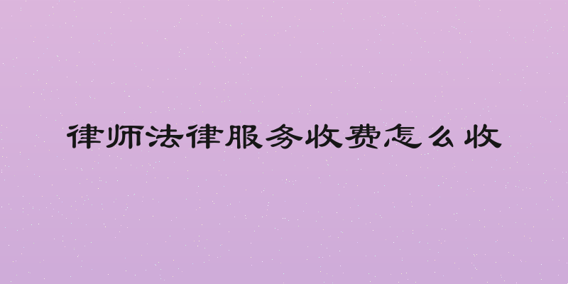 律师法律服务收费怎么收