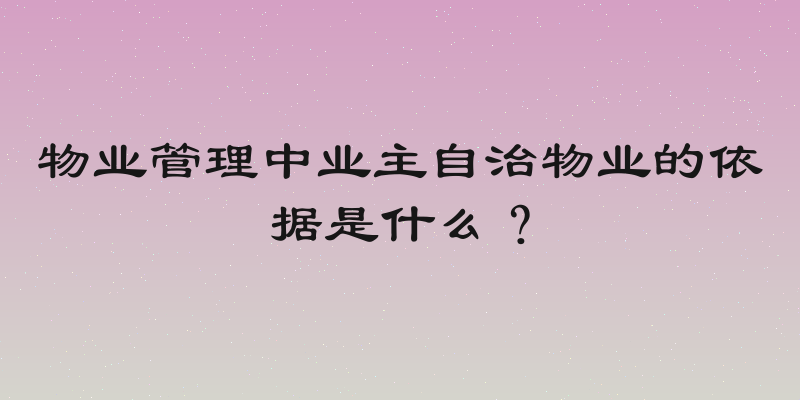 物业管理中业主自治物业的依据是什么？