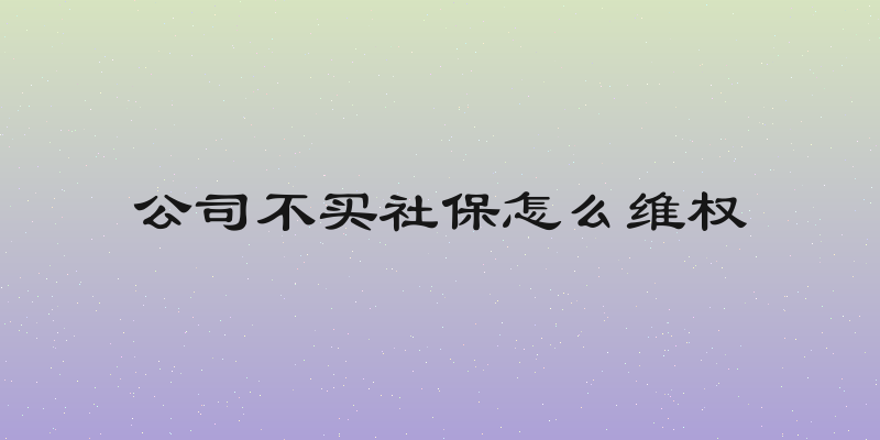 公司不买社保怎么维权