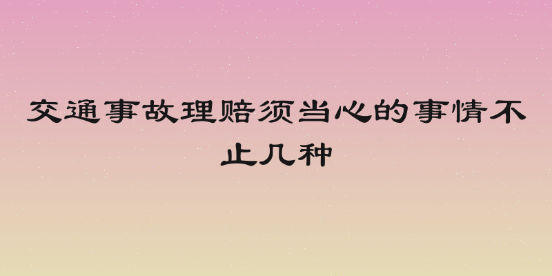 交通事故理赔须当心的事情不止几种