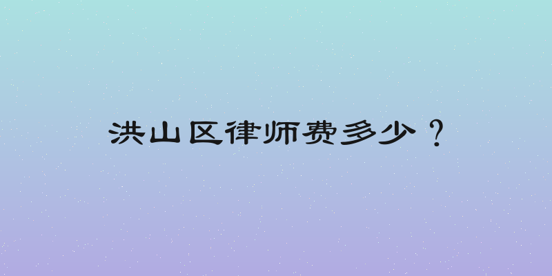 洪山区律师费多少？