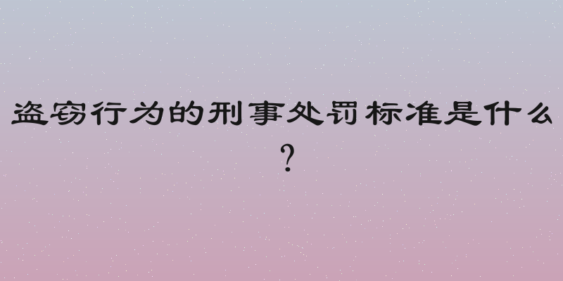 盗窃行为的刑事处罚标准是什么？