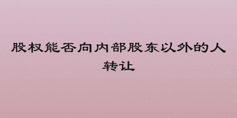股权能否向内部股东以外的人转让