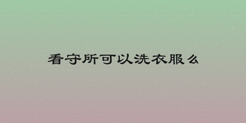看守所可以洗衣服么