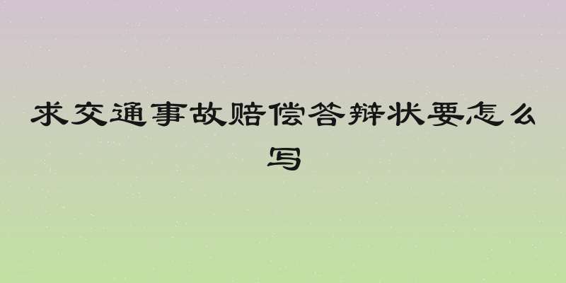 求交通事故赔偿答辩状要怎么写