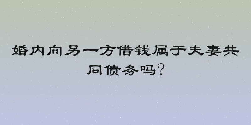 婚内向另一方借钱属于夫妻共同债务吗?