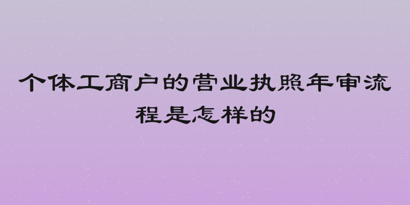 个体工商户的营业执照年审流程是怎样的