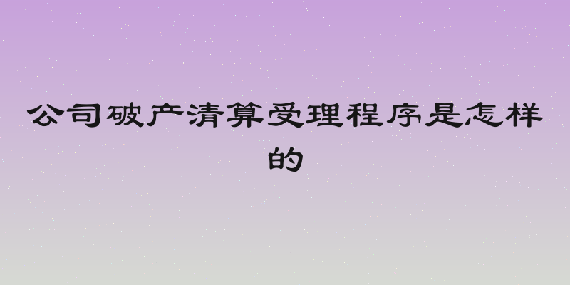 公司破产清算受理程序是怎样的