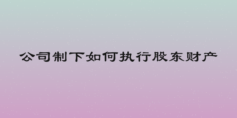 公司制下如何执行股东财产