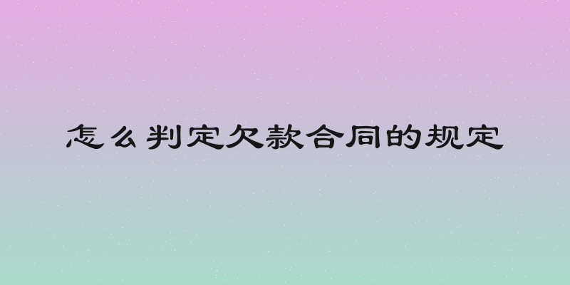 怎么判定欠款合同的规定