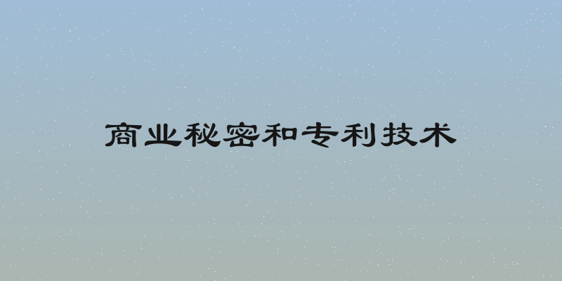 商业秘密和专利技术