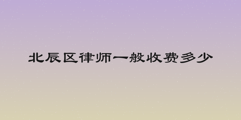北辰区律师一般收费多少