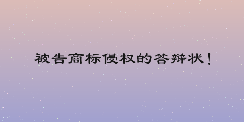 被告商标侵权的答辩状！