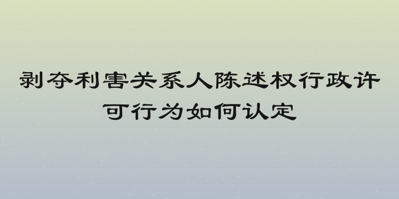 剥夺利害关系人陈述权行政许可行为如何认定