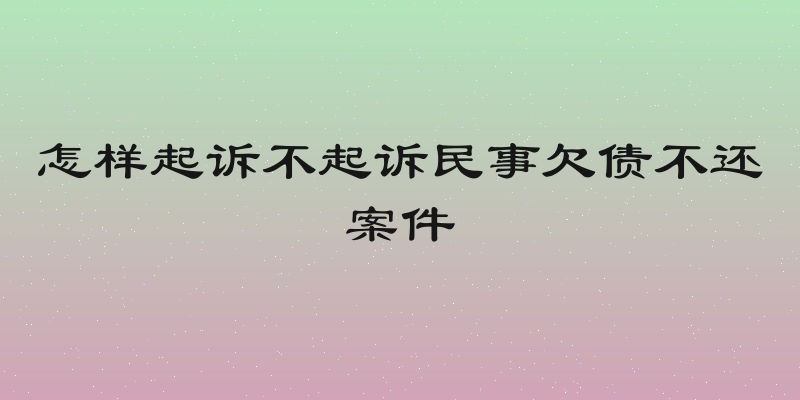 怎样起诉不起诉民事欠债不还案件