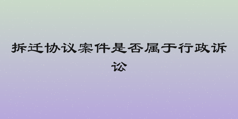 拆迁协议案件是否属于行政诉讼