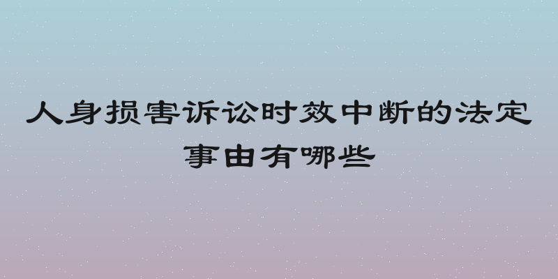 人身损害诉讼时效中断的法定事由有哪些