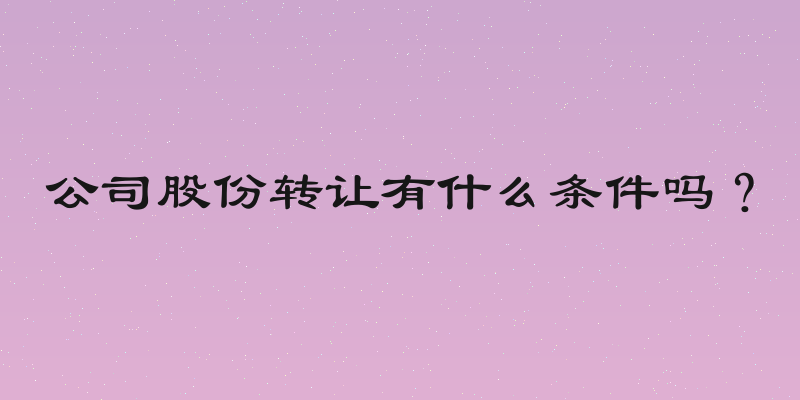 公司股份转让有什么条件吗？