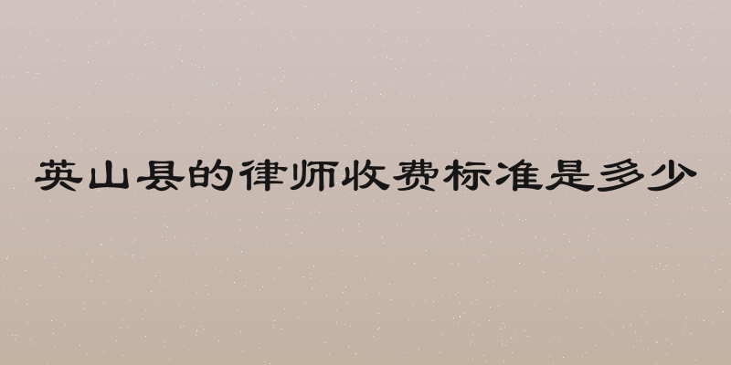 英山县的律师收费标准是多少
