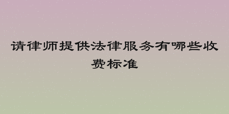 请律师提供法律服务有哪些收费标准